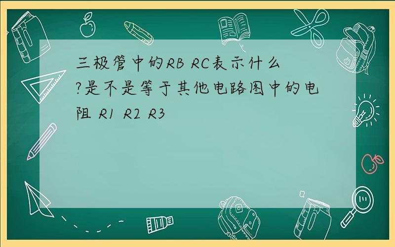三极管中的RB RC表示什么?是不是等于其他电路图中的电阻 R1 R2 R3