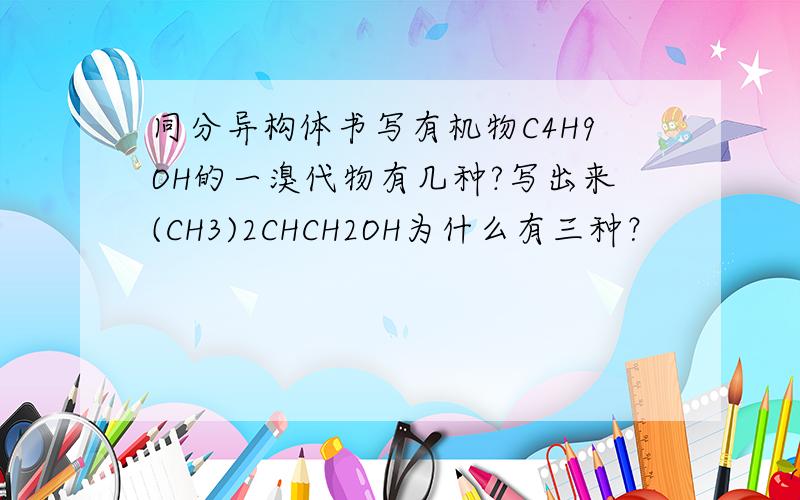 同分异构体书写有机物C4H9OH的一溴代物有几种?写出来(CH3)2CHCH2OH为什么有三种？