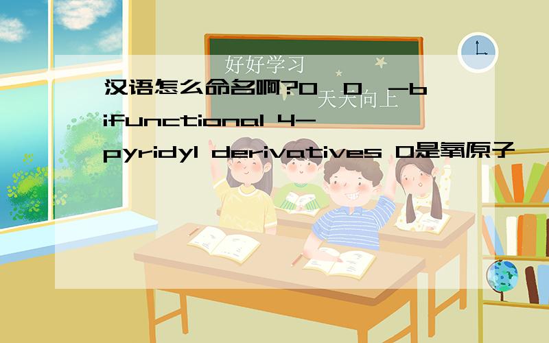 汉语怎么命名啊?O,O'-bifunctional 4-pyridyl derivatives O是氧原子
