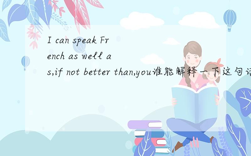 I can speak French as well as,if not better than,you谁能解释一下这句话的意思?than后面确实有 “ ”
