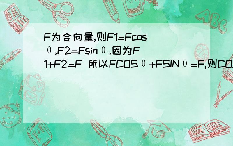 F为合向量,则F1=Fcosθ,F2=Fsinθ,因为F1+F2=F 所以FCOSθ+FSINθ=F,则COSθ+SINθ=1.COSθ+SINθ=1.不可能把?