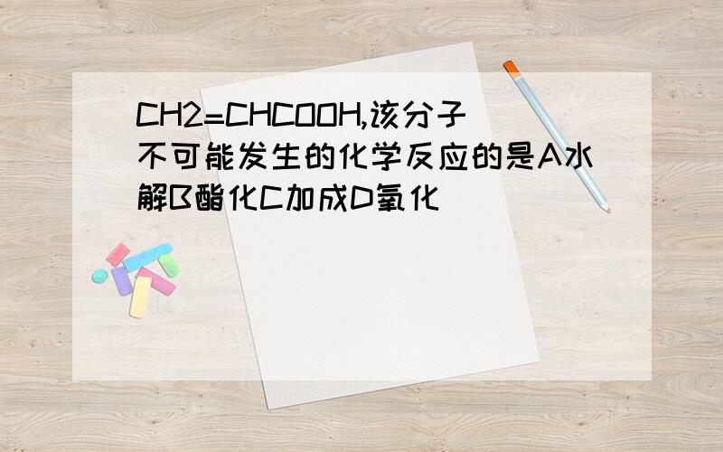 CH2=CHCOOH,该分子不可能发生的化学反应的是A水解B酯化C加成D氧化