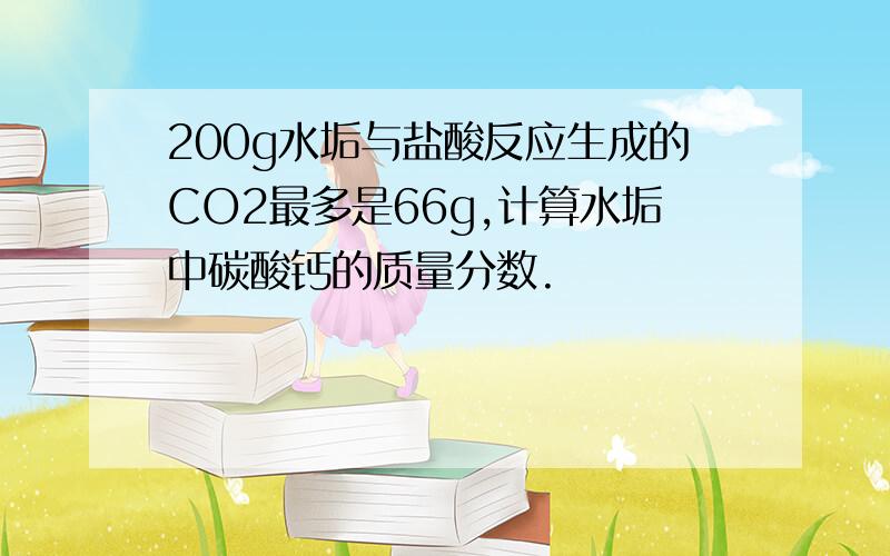 200g水垢与盐酸反应生成的CO2最多是66g,计算水垢中碳酸钙的质量分数.