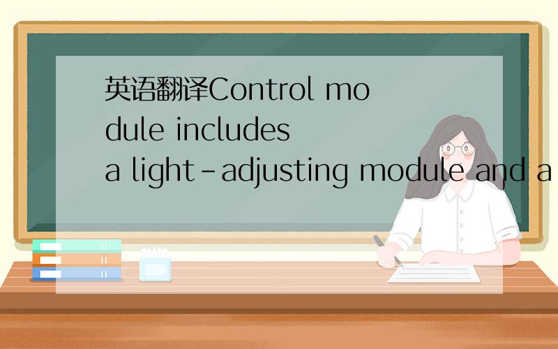 英语翻译Control module includes a light-adjusting module and a switching module.In the light-adjusting module,TLC5615,a D/A chip,is adopted as the main chip of control module that can transform the digitized signals into analog control signals.In