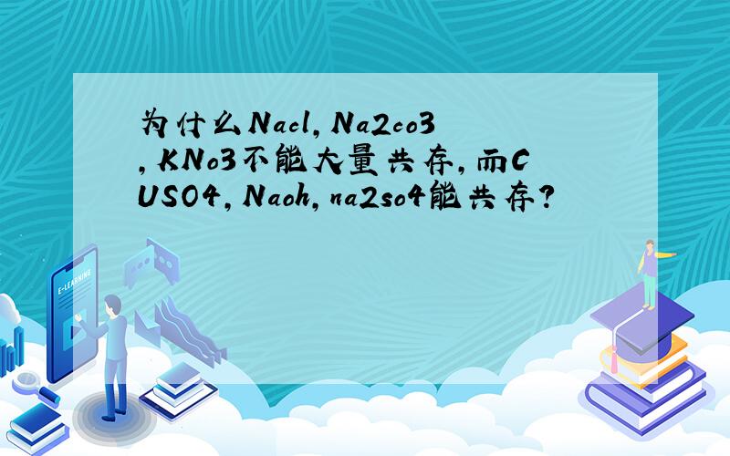 为什么Nacl,Na2co3,KNo3不能大量共存,而CUSO4,Naoh,na2so4能共存?