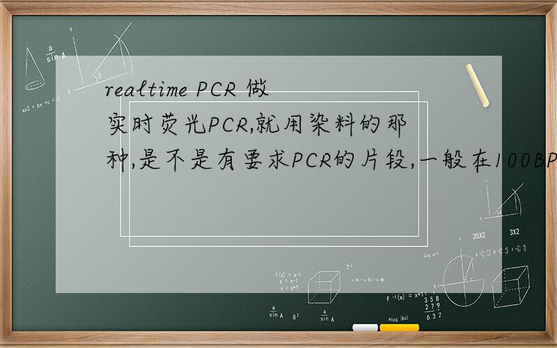 realtime PCR 做实时荧光PCR,就用染料的那种,是不是有要求PCR的片段,一般在100BP左右?realtime PCR1.做实时荧光PCR,就用染料的那种,是不是有要求PCR的片段,一般在100BP左右?2.坐标线是否是用克隆的方
