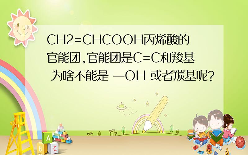 CH2=CHCOOH丙烯酸的官能团,官能团是C=C和羧基 为啥不能是 —OH 或者羰基呢?