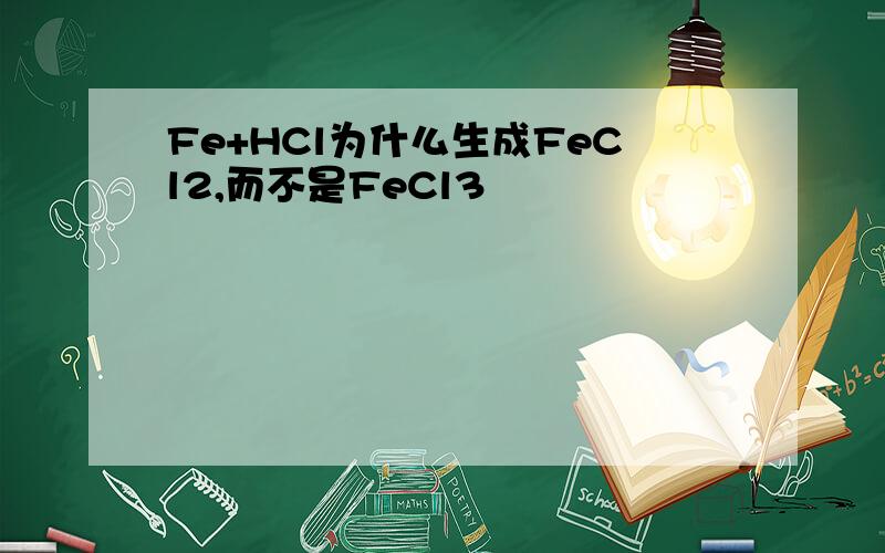 Fe+HCl为什么生成FeCl2,而不是FeCl3