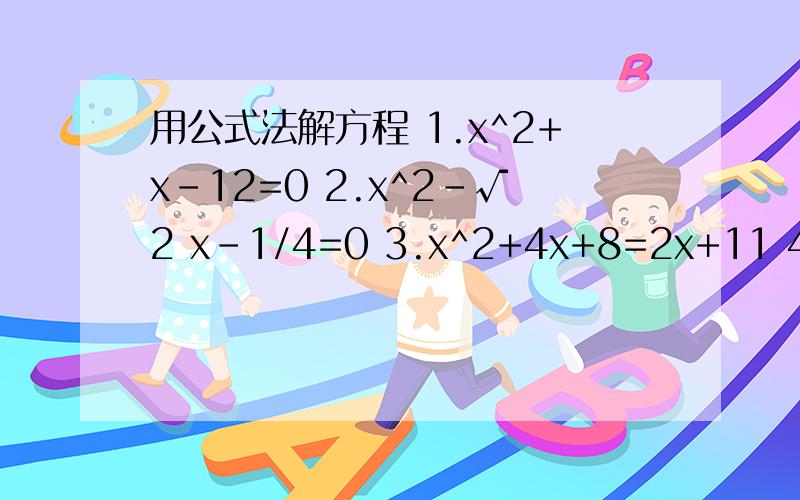 用公式法解方程 1.x^2+x-12=0 2.x^2-√2 x-1/4=0 3.x^2+4x+8=2x+11 4.x（x-4）=2-8x 5.x^2+2x=0 6.x^2+2√5 x+10=0