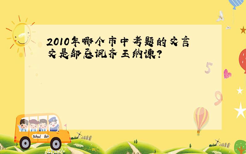 2010年哪个市中考题的文言文是邹忌讽齐王纳谏?