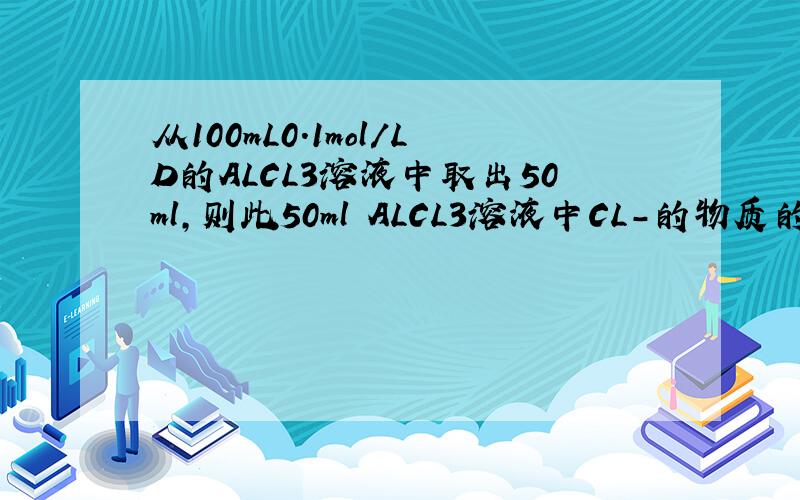 从100mL0.1mol/LD的ALCL3溶液中取出50ml,则此50ml ALCL3溶液中CL-的物质的量的浓度是