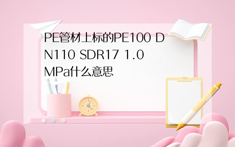 PE管材上标的PE100 DN110 SDR17 1.0MPa什么意思