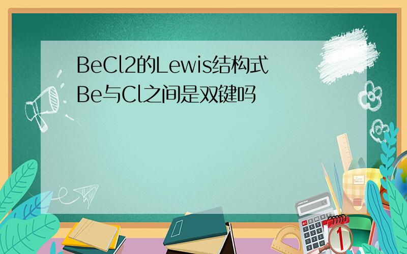 BeCl2的Lewis结构式Be与Cl之间是双键吗
