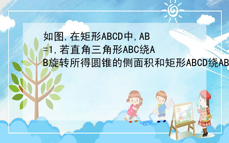 如图,在矩形ABCD中,AB=1,若直角三角形ABC绕AB旋转所得圆锥的侧面积和矩形ABCD绕AB旋转所得圆柱的侧面积相等,求BC的长