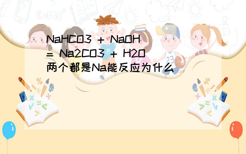 NaHCO3 + NaOH = Na2CO3 + H2O两个都是Na能反应为什么
