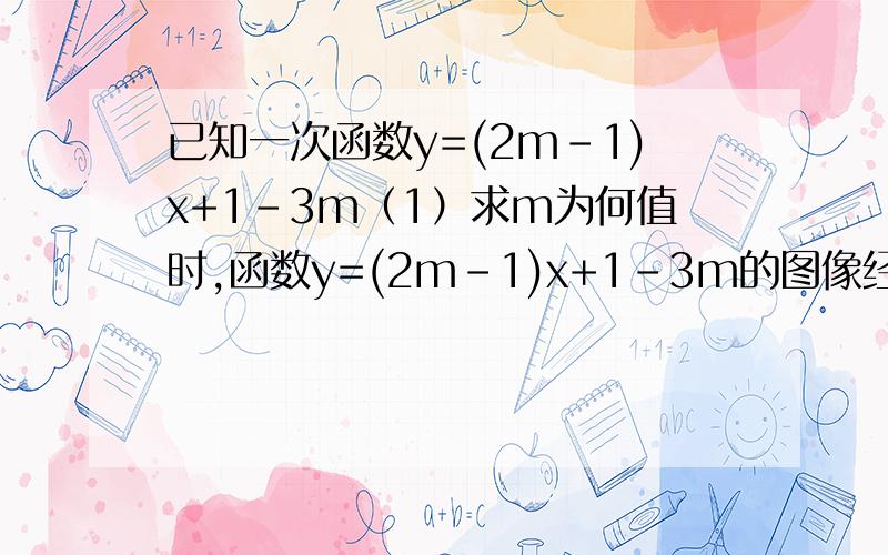 已知一次函数y=(2m-1)x+1-3m（1）求m为何值时,函数y=(2m-1)x+1-3m的图像经过原点?（2）求m为何值时,函数y=(2m-1)x+1-3m的图像经过点（1,1）