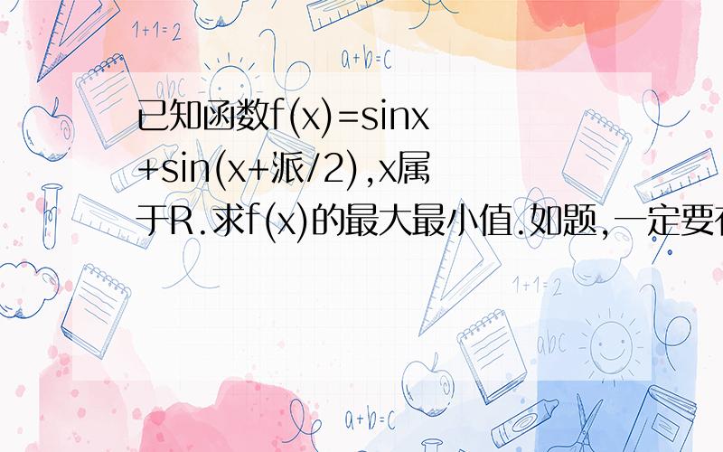 已知函数f(x)=sinx +sin(x+派/2),x属于R.求f(x)的最大最小值.如题,一定要有步骤