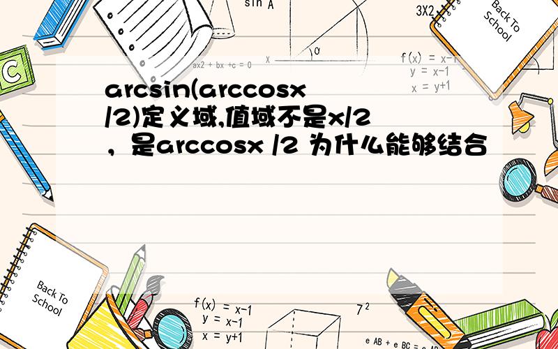 arcsin(arccosx/2)定义域,值域不是x/2，是arccosx /2 为什么能够结合