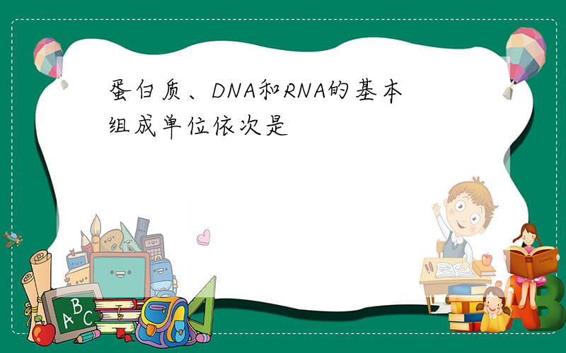 蛋白质、DNA和RNA的基本组成单位依次是