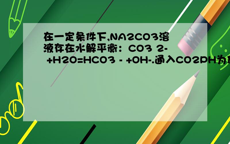 在一定条件下,NA2CO3溶液存在水解平衡：CO3 2- +H2O=HCO3 - +OH-.通入CO2PH为什么会减小?