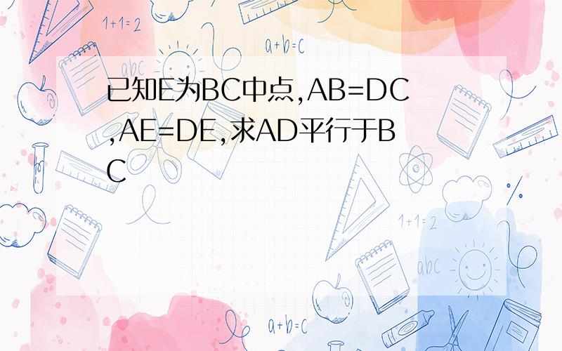 已知E为BC中点,AB=DC,AE=DE,求AD平行于BC