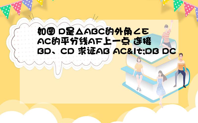 如图 D是△ABC的外角∠EAC的平分线AF上一点 连接BD、CD 求证AB AC<DB DC