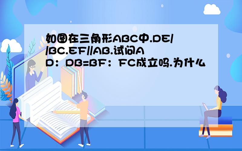 如图在三角形ABC中.DE//BC.EF//AB.试问AD：DB=BF：FC成立吗.为什么