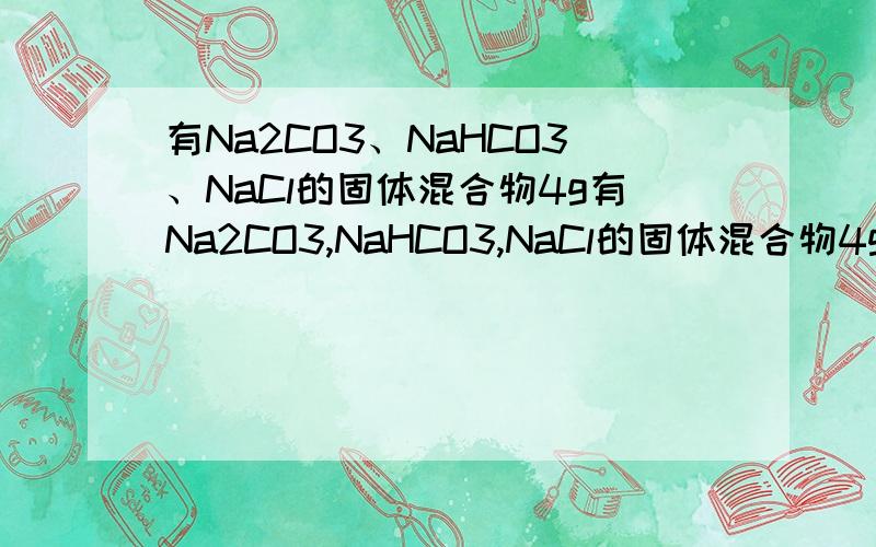 有Na2CO3、NaHCO3、NaCl的固体混合物4g有Na2CO3,NaHCO3,NaCl的固体混合物4g,现将其加热到质量不再减少为止,冷却后称其质量为3.38g.在残存固体中加入过量盐酸产生CO20.88g,试求:(1)原混合物中NaHCO3的质