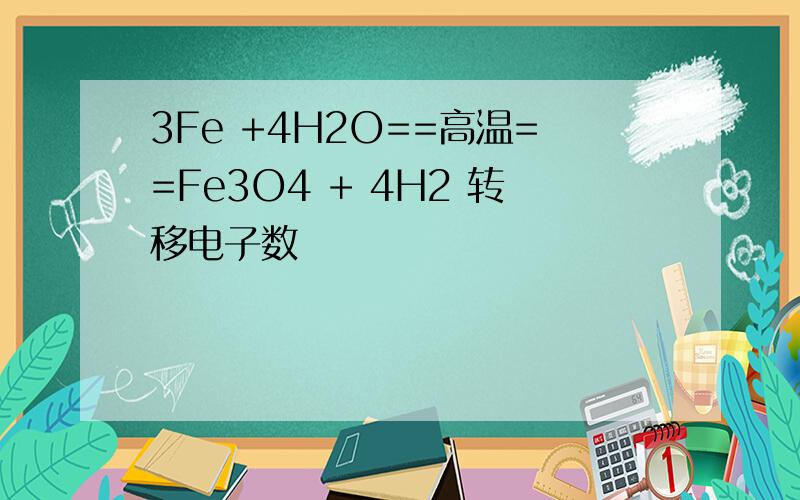 3Fe +4H2O==高温==Fe3O4 + 4H2 转移电子数