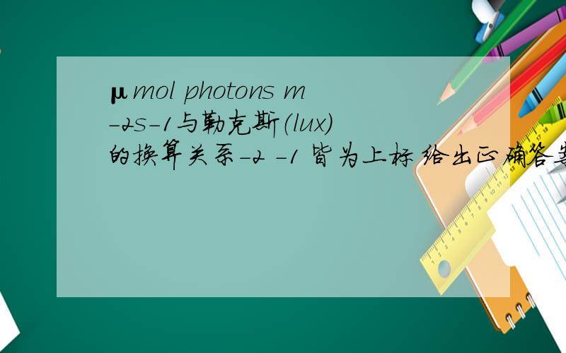μmol photons m-2s-1与勒克斯（lux）的换算关系-2 -1 皆为上标 给出正确答案的追到100分 粘贴党止步