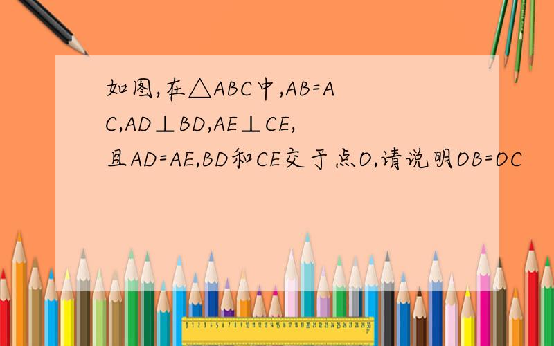 如图,在△ABC中,AB=AC,AD⊥BD,AE⊥CE,且AD=AE,BD和CE交于点O,请说明OB=OC