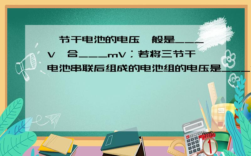 一节干电池的电压一般是___V,合___mV；若将三节干电池串联后组成的电池组的电压是___V,合__uV.
