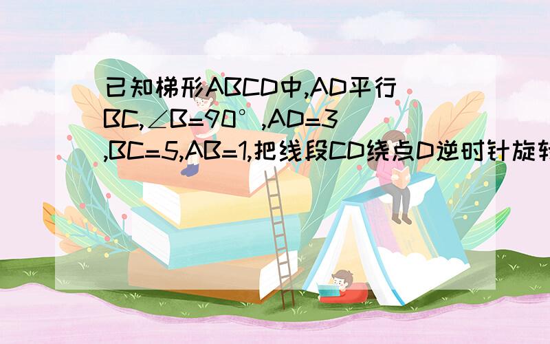 已知梯形ABCD中,AD平行BC,∠B=90°,AD=3,BC=5,AB=1,把线段CD绕点D逆时针旋转90°到DE的位置,求AE的长