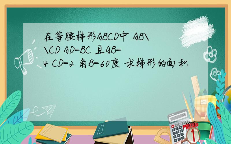在等腰梯形ABCD中 AB\\CD AD=BC 且AB=4 CD=2 角B=60度 求梯形的面积