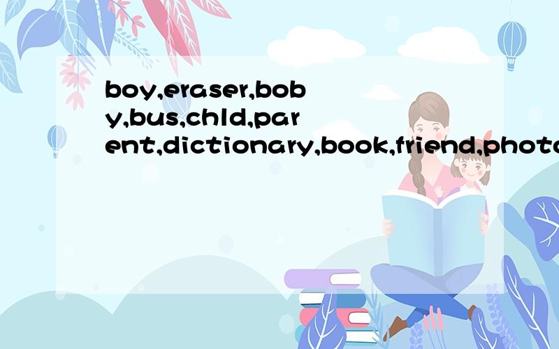 boy,eraser,boby,bus,chld,parent,dictionary,book,friend,photo,tomato,man,this,复数怎么变