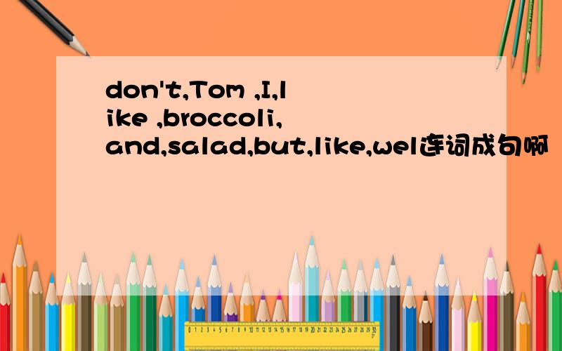 don't,Tom ,I,like ,broccoli,and,salad,but,like,wel连词成句啊