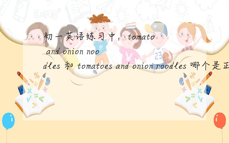 初一英语练习中：tomato and onion noodles 和 tomatoes and onion noodles 哪个是正确的表达方式?是不是有这么一个语法：只有单数名词修饰名词?