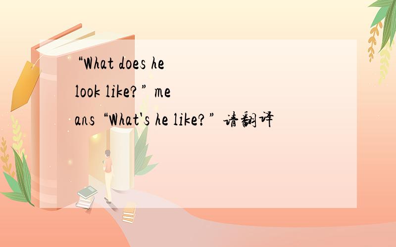 “What does he look like?” means “What's he like?” 请翻译
