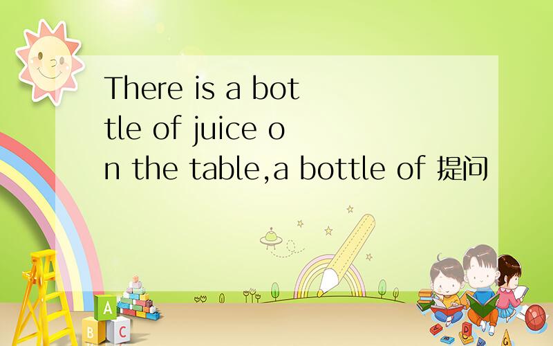 There is a bottle of juice on the table,a bottle of 提问