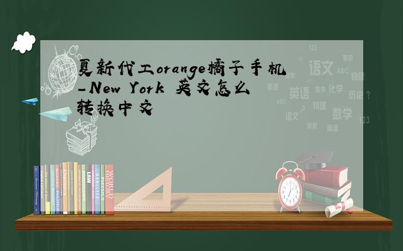 夏新代工orange橘子手机-New York 英文怎么转换中文