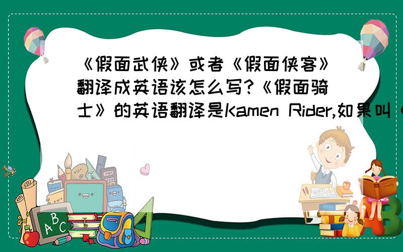 《假面武侠》或者《假面侠客》翻译成英语该怎么写?《假面骑士》的英语翻译是Kamen Rider,如果叫《假面武侠》或《假面侠客》该怎么翻译?查有道的翻译“侠客”会翻译成swordman,或者两个单