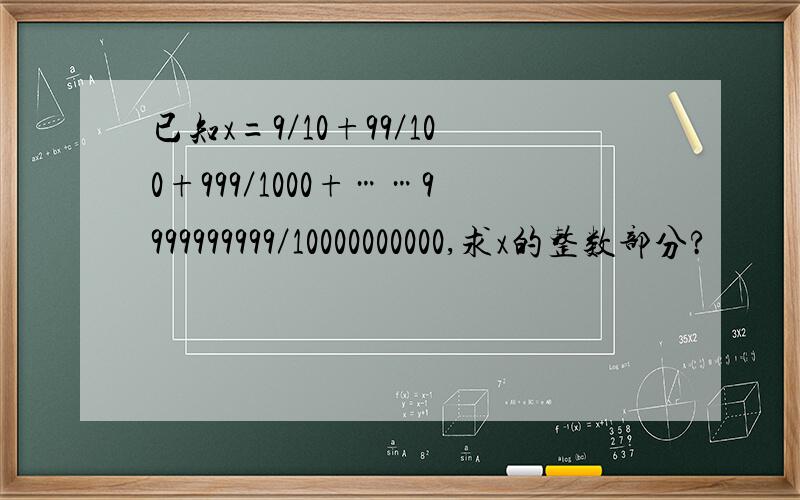 已知x=9／10+99／100+999／1000+……9999999999／10000000000,求x的整数部分?
