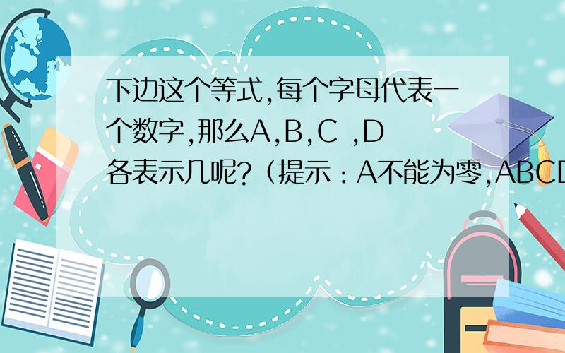 下边这个等式,每个字母代表一个数字,那么A,B,C ,D各表示几呢?（提示：A不能为零,ABCD*4=DCBA