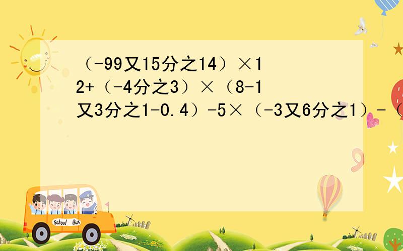 （-99又15分之14）×12+（-4分之3）×（8-1又3分之1-0.4）-5×（-3又6分之1）-（-6）×3又6分之1+11×（-3又6分之1）2分之1x的2次方-4分之1x+0.2x的2次方+0.25x-5分之1x的3次方10x的2次方y-[-2xy的2次方-3(xy-3分