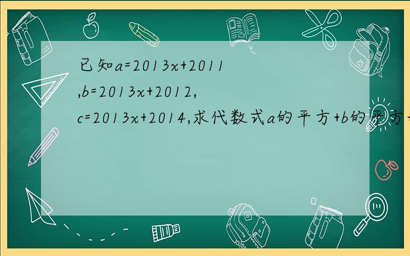 已知a=2013x+2011,b=2013x+2012,c=2013x+2014,求代数式a的平方+b的平方+c的平方-ab-bc-ca的值