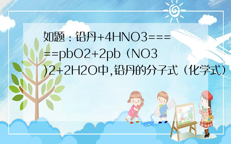 如题：铅丹+4HNO3=====pbO2+2pb（NO3)2+2H2O中,铅丹的分子式（化学式）是