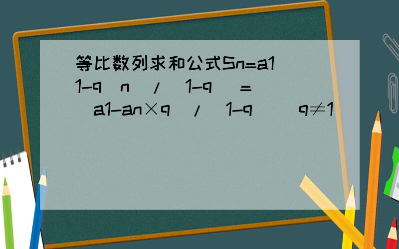 等比数列求和公式Sn=a1(1-q^n)/(1-q) =(a1-an×q)/(1-q) (q≠1)