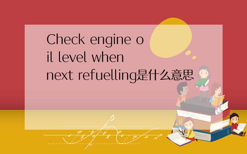 Check engine oil level when next refuelling是什么意思