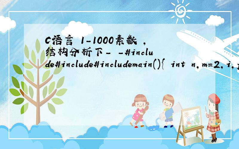 C语言 1-1000素数 ,结构分析下- -#include#include#includemain(){ int n,m=2,i,j;for(i=2;i