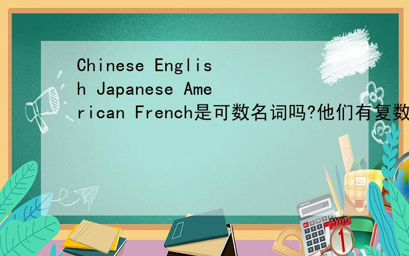 Chinese English Japanese American French是可数名词吗?他们有复数形式吗?